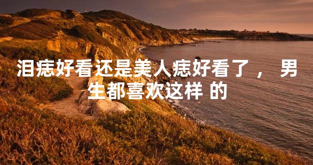泪痣好看还是美人痣好看了，男生都喜欢这样 的